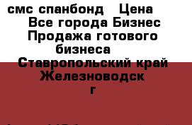 смс спанбонд › Цена ­ 100 - Все города Бизнес » Продажа готового бизнеса   . Ставропольский край,Железноводск г.